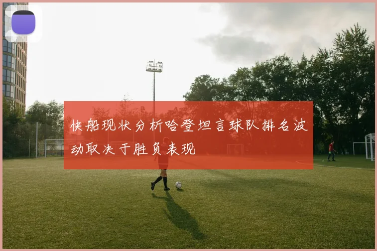 快船现状分析哈登坦言球队排名波动取决于胜负表现
