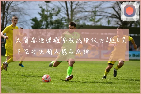 火箭客场遭遇惨败战绩仅为2胜6负下场对决湖人能否反弹