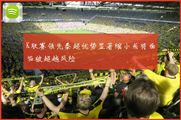 K联赛领先泰超优势显著缩小或将面临被超越风险