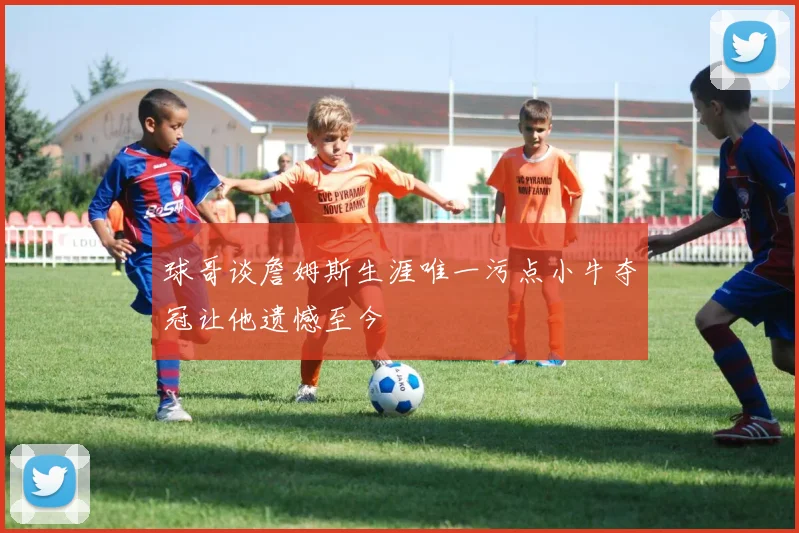 球哥谈詹姆斯生涯唯一污点小牛夺冠让他遗憾至今