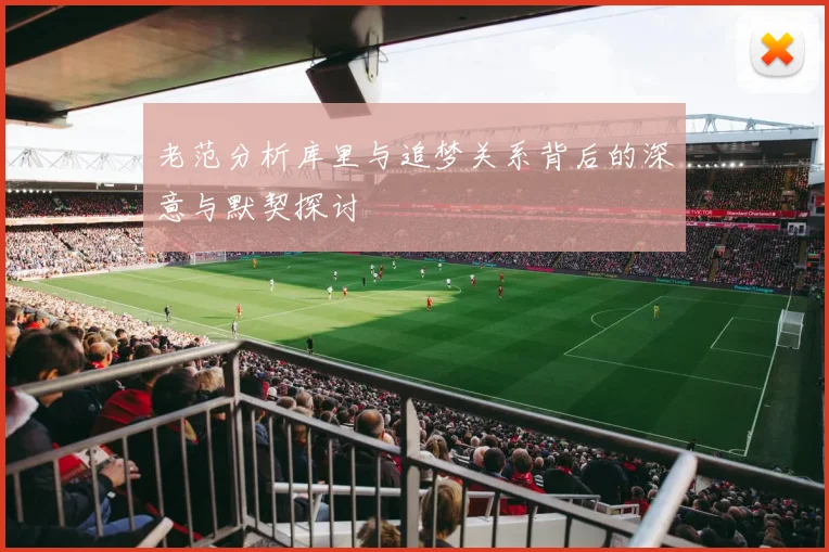 老范分析库里与追梦关系背后的深意与默契探讨