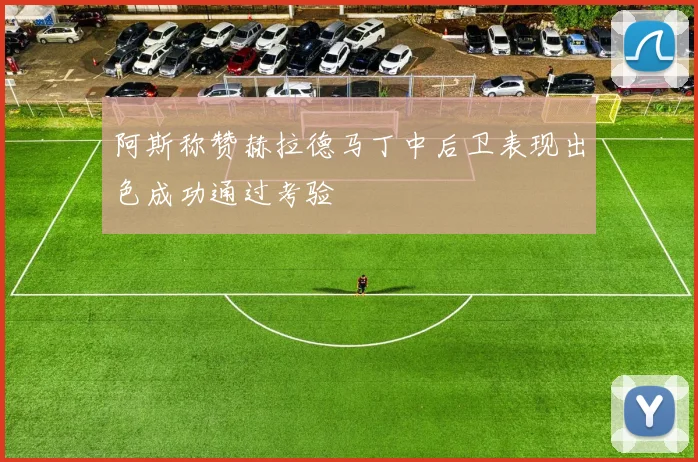 阿斯称赞赫拉德马丁中后卫表现出色成功通过考验