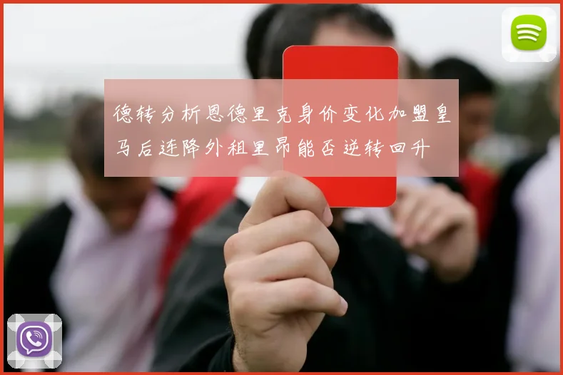 德转分析恩德里克身价变化加盟皇马后连降外租里昂能否逆转回升