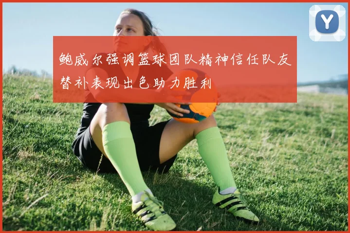 鲍威尔强调篮球团队精神信任队友替补表现出色助力胜利