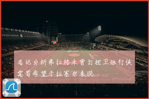 名记分析弗拉格未曾打控卫独行侠需寄希望于拉塞尔表现