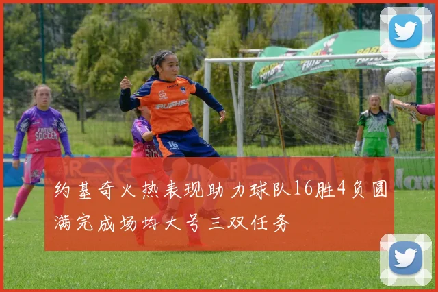 约基奇火热表现助力球队16胜4负圆满完成场均大号三双任务