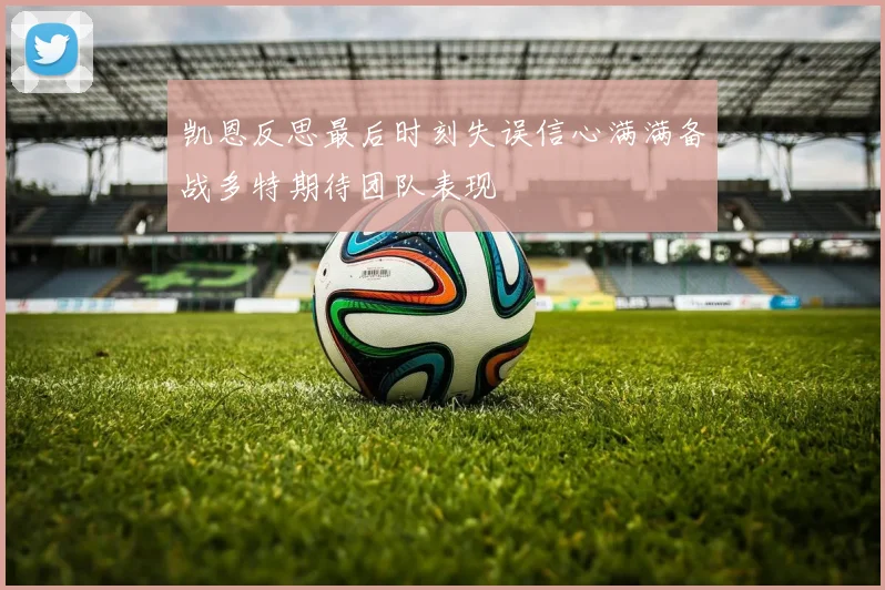 凯恩反思最后时刻失误信心满满备战多特期待团队表现