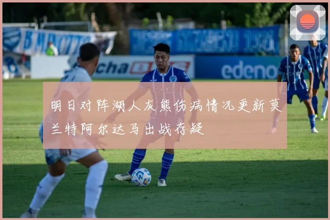 明日对阵湖人灰熊伤病情况更新莫兰特阿尔达马出战存疑