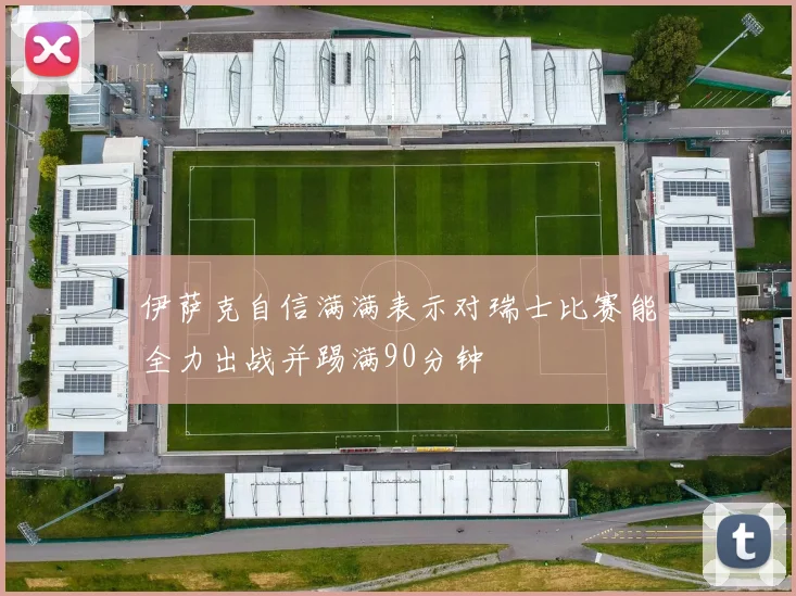 伊萨克自信满满表示对瑞士比赛能全力出战并踢满90分钟