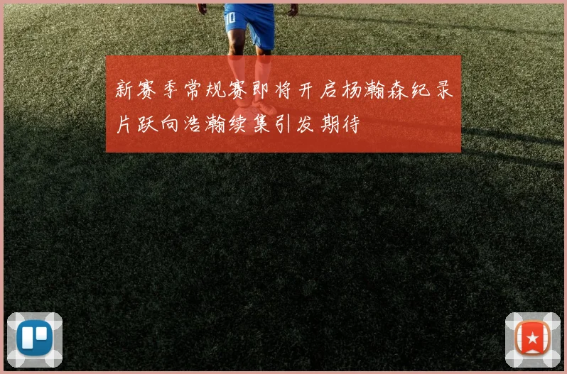 新赛季常规赛即将开启杨瀚森纪录片跃向浩瀚续集引发期待