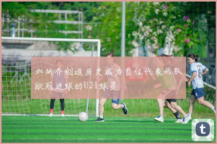 加纳乔创造历史成为首位代表两队欧冠进球的U21球员