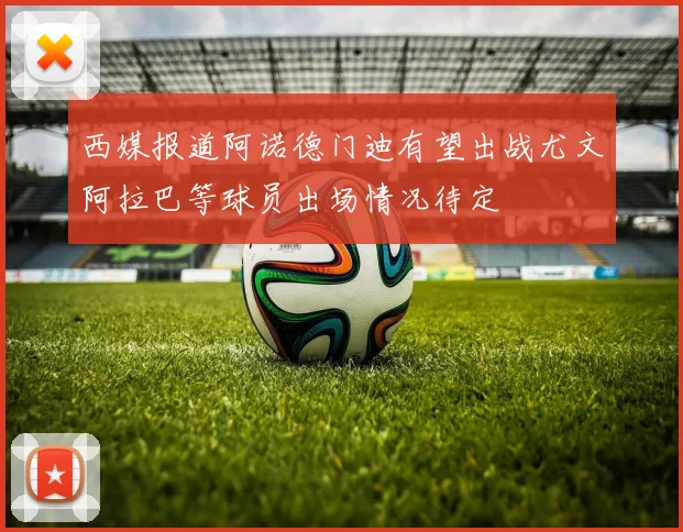 西媒报道阿诺德门迪有望出战尤文阿拉巴等球员出场情况待定