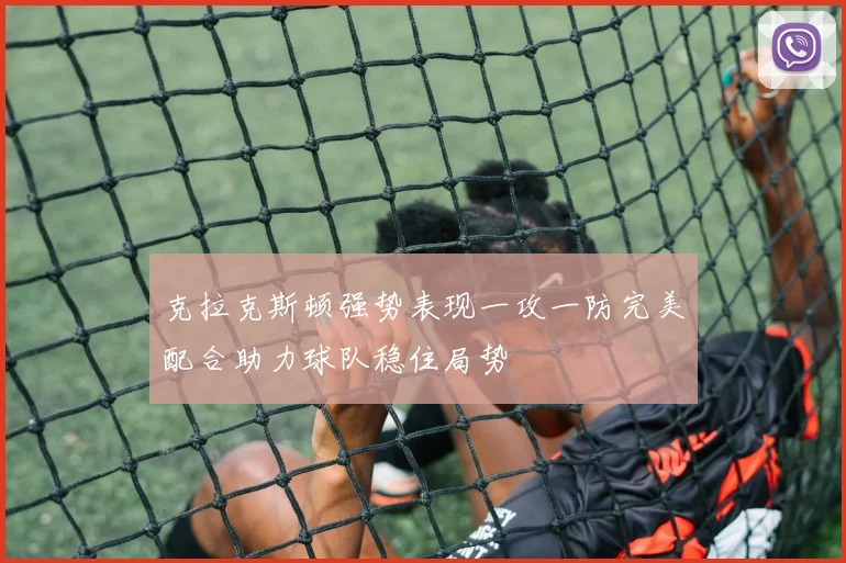 克拉克斯顿强势表现一攻一防完美配合助力球队稳住局势