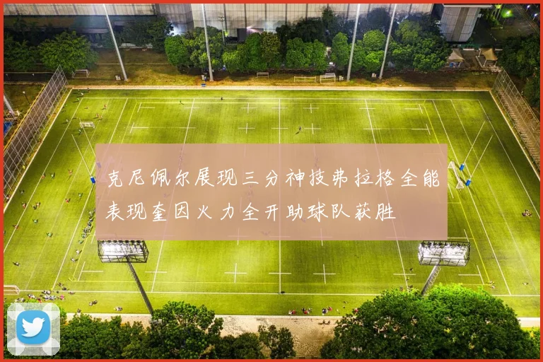 克尼佩尔展现三分神技弗拉格全能表现奎因火力全开助球队获胜