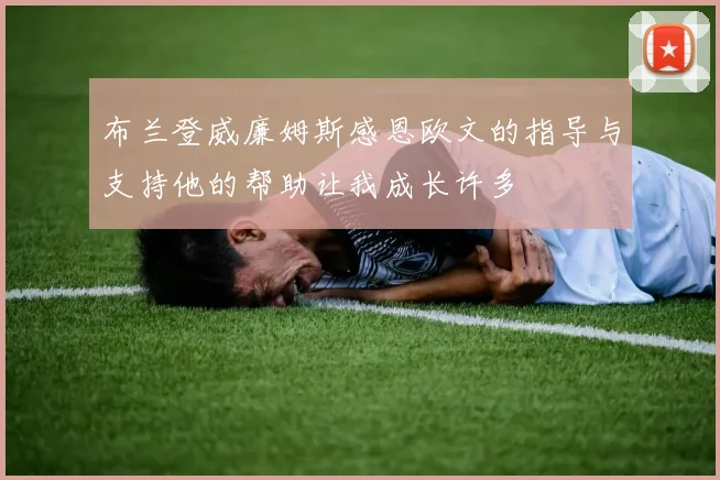 布兰登威廉姆斯感恩欧文的指导与支持他的帮助让我成长许多