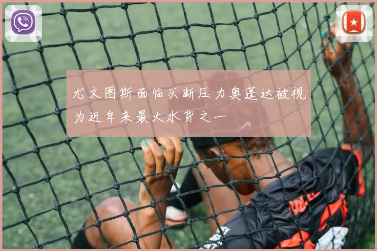 尤文图斯面临买断压力奥蓬达被视为近年来最大水货之一