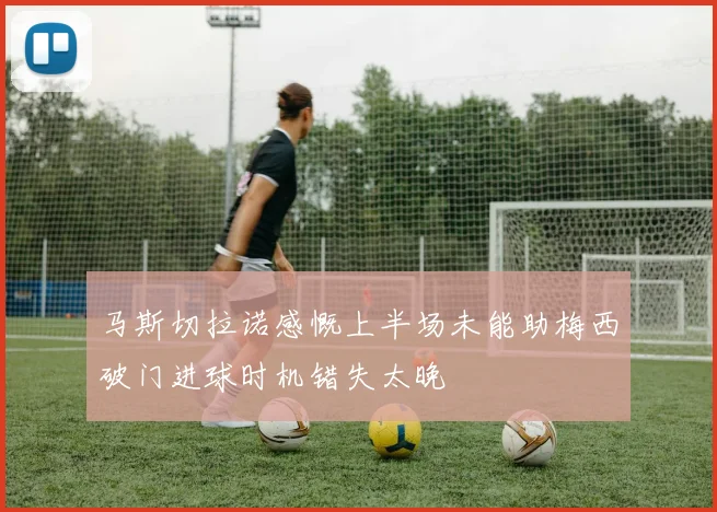 马斯切拉诺感慨上半场未能助梅西破门进球时机错失太晚