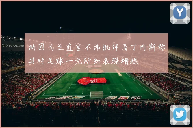 纳因戈兰直言不讳批评马丁内斯称其对足球一无所知表现糟糕