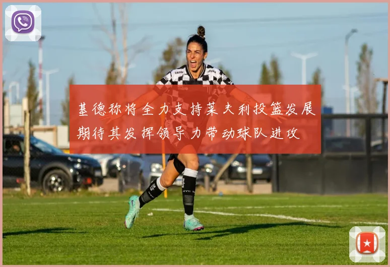 基德称将全力支持莱夫利投篮发展期待其发挥领导力带动球队进攻