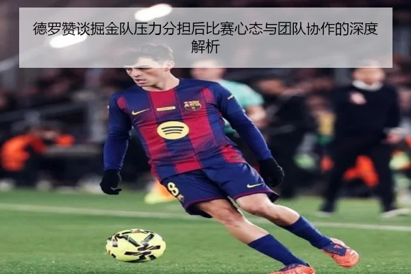 德罗赞谈掘金队压力分担后比赛心态与团队协作的深度解析 - MILANSPORT